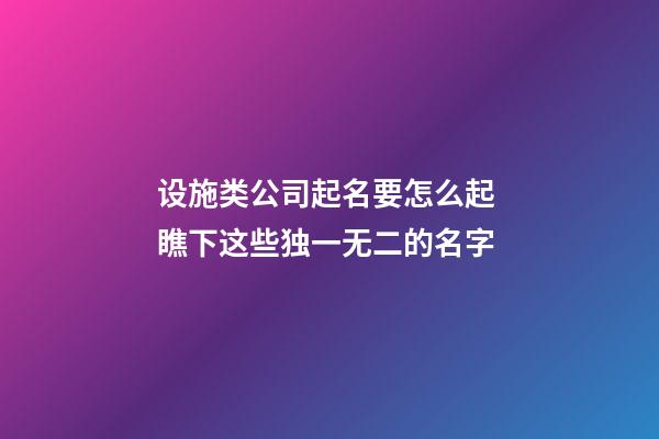 设施类公司起名要怎么起 瞧下这些独一无二的名字-第1张-公司起名-玄机派